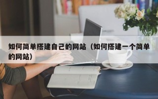 迪庆如何简单搭建自己的网站（如何搭建一个简单的网站）