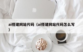 迪庆ai搭建网站代码（ai搭建网站代码怎么写）