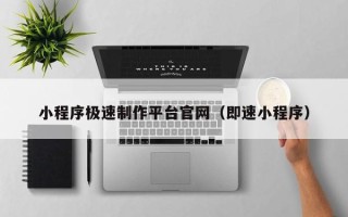 迪庆小程序极速制作平台官网（即速小程序）