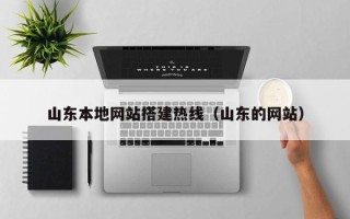 迪庆山东本地网站搭建热线（山东的网站）