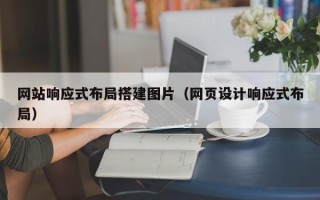迪庆网站响应式布局搭建图片（网页设计响应式布局）