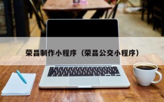 迪庆荣昌制作小程序（荣昌公交小程序）