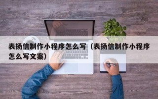 迪庆表扬信制作小程序怎么写（表扬信制作小程序怎么写文案）