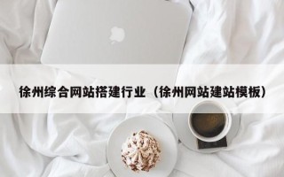 迪庆徐州综合网站搭建行业（徐州网站建站模板）