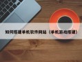 迪庆如何搭建单机软件网站（单机游戏搭建）