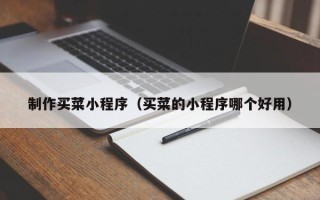 迪庆制作买菜小程序（买菜的小程序哪个好用）