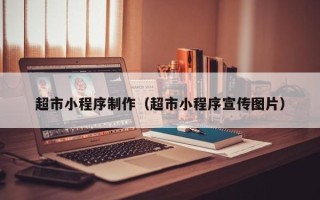 迪庆超市小程序制作（超市小程序宣传图片）